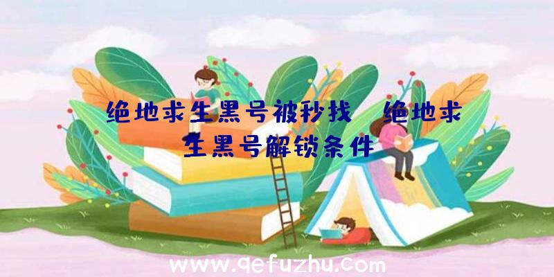「绝地求生黑号被秒找」|绝地求生黑号解锁条件